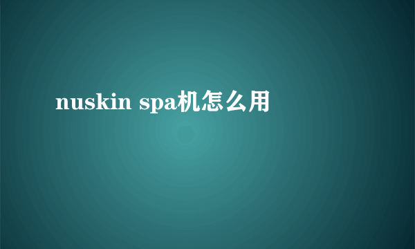 nuskin spa机怎么用