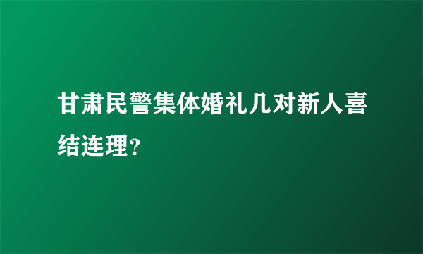 甘肃民警集体婚礼几对新人喜结连理？