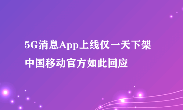 5G消息App上线仅一天下架 中国移动官方如此回应