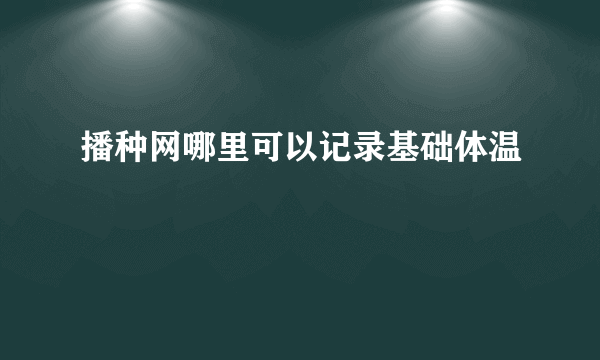 播种网哪里可以记录基础体温