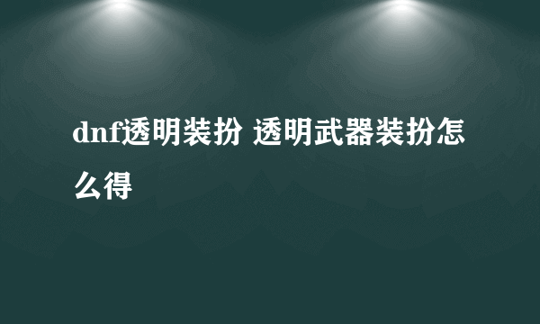 dnf透明装扮 透明武器装扮怎么得