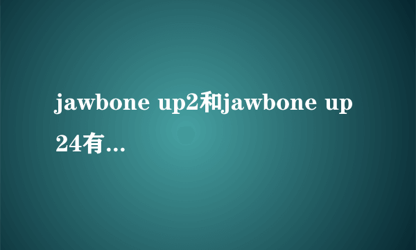 jawbone up2和jawbone up24有什么区别