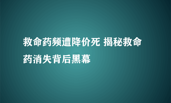 救命药频遭降价死 揭秘救命药消失背后黑幕