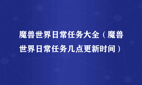 魔兽世界日常任务大全（魔兽世界日常任务几点更新时间）