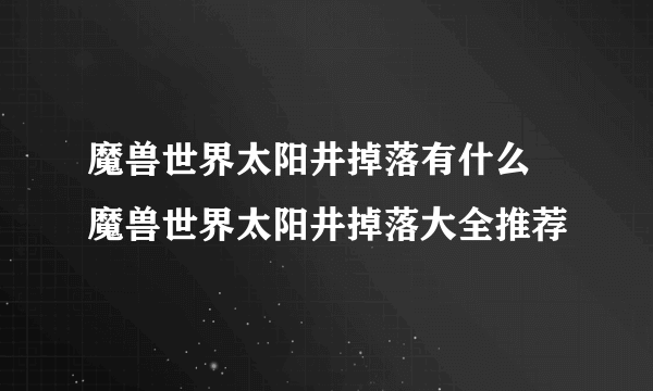 魔兽世界太阳井掉落有什么 魔兽世界太阳井掉落大全推荐