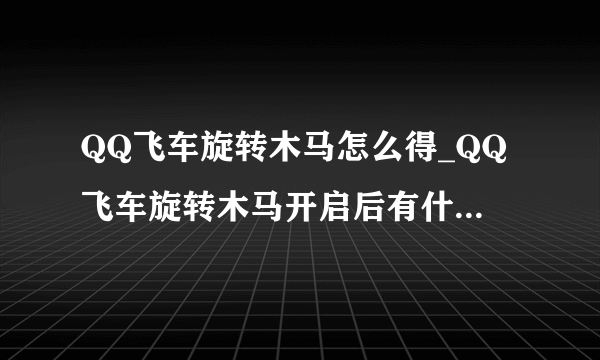 QQ飞车旋转木马怎么得_QQ飞车旋转木马开启后有什么_飞外