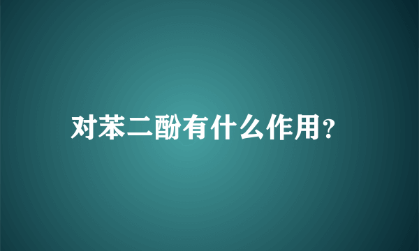 对苯二酚有什么作用？