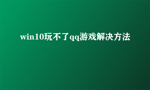 win10玩不了qq游戏解决方法