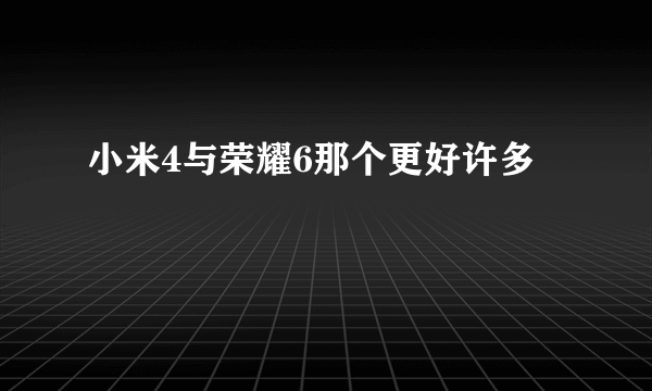 小米4与荣耀6那个更好许多