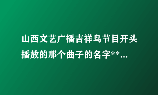 山西文艺广播吉祥鸟节目开头播放的那个曲子的名字***一段钢琴演奏