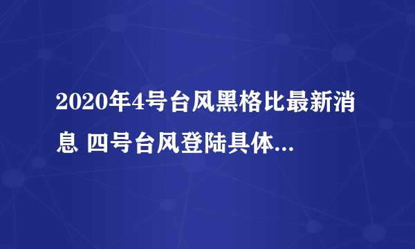 2020年4号台风黑格比最新消息 四号台风登陆具体时间地点