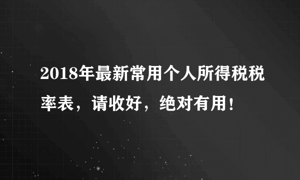 2018年最新常用个人所得税税率表，请收好，绝对有用！