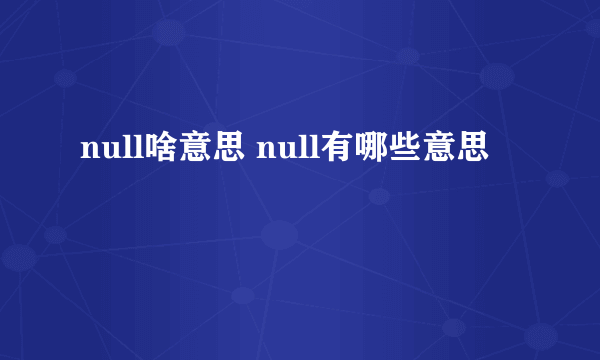 null啥意思 null有哪些意思