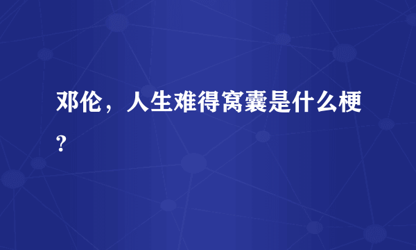 邓伦，人生难得窝囊是什么梗?