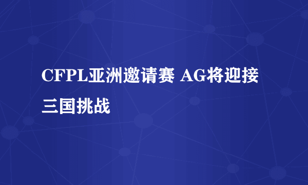 CFPL亚洲邀请赛 AG将迎接三国挑战