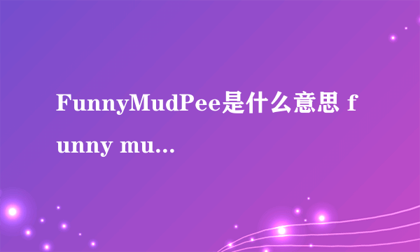 FunnyMudPee是什么意思 funny mud pee是什么梗