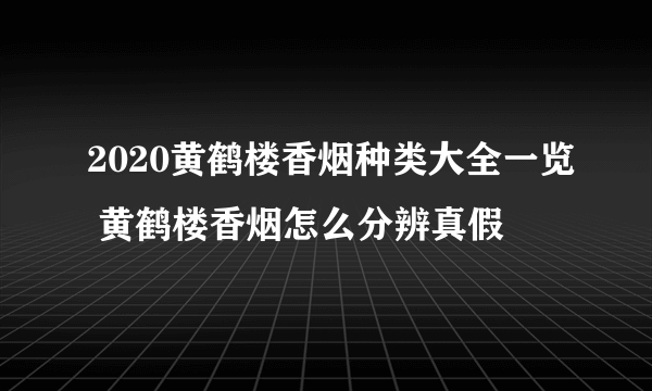 2020黄鹤楼香烟种类大全一览 黄鹤楼香烟怎么分辨真假