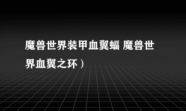 魔兽世界装甲血翼蝠 魔兽世界血翼之环）