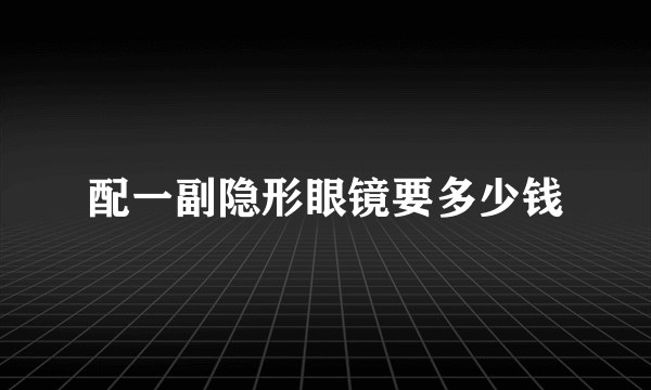 配一副隐形眼镜要多少钱