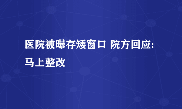 医院被曝存矮窗口 院方回应:马上整改