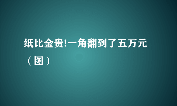 纸比金贵!一角翻到了五万元（图）