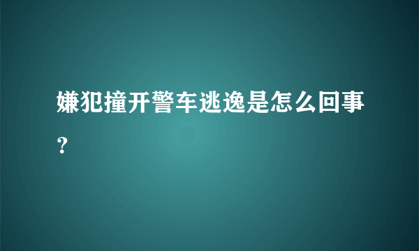 嫌犯撞开警车逃逸是怎么回事？