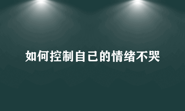 如何控制自己的情绪不哭