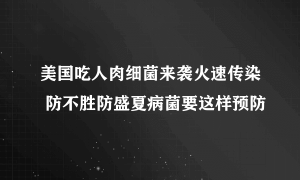 美国吃人肉细菌来袭火速传染 防不胜防盛夏病菌要这样预防