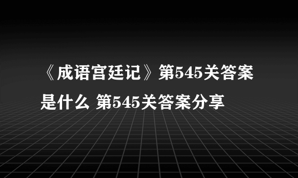 《成语宫廷记》第545关答案是什么 第545关答案分享