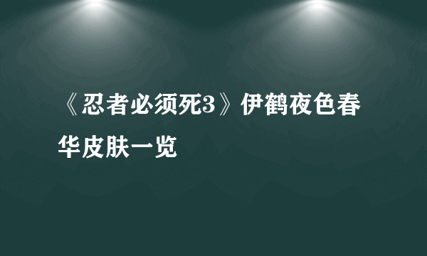 《忍者必须死3》伊鹤夜色春华皮肤一览