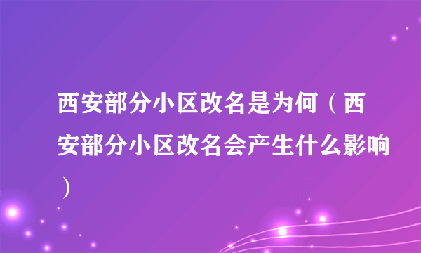 西安部分小区改名是为何（西安部分小区改名会产生什么影响）