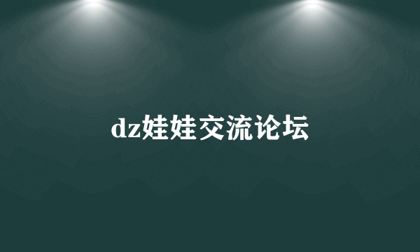 dz娃娃交流论坛