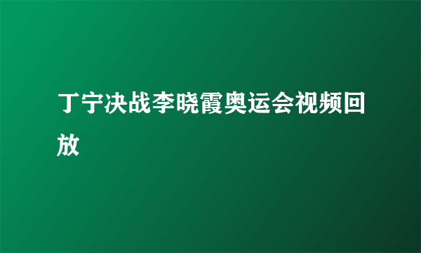 丁宁决战李晓霞奥运会视频回放