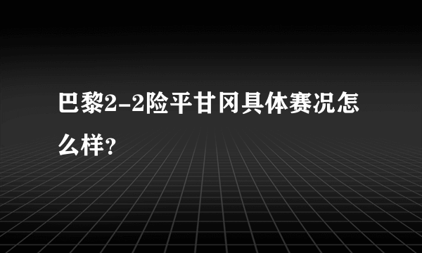 巴黎2-2险平甘冈具体赛况怎么样？