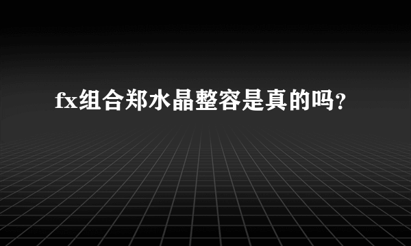 fx组合郑水晶整容是真的吗？