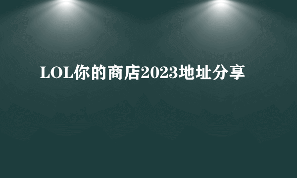 LOL你的商店2023地址分享