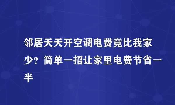 邻居天天开空调电费竟比我家少？简单一招让家里电费节省一半