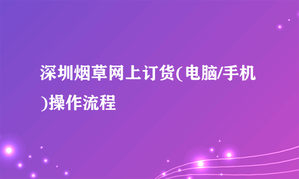 深圳烟草网上订货(电脑/手机)操作流程