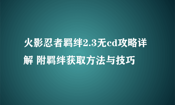 火影忍者羁绊2.3无cd攻略详解 附羁绊获取方法与技巧