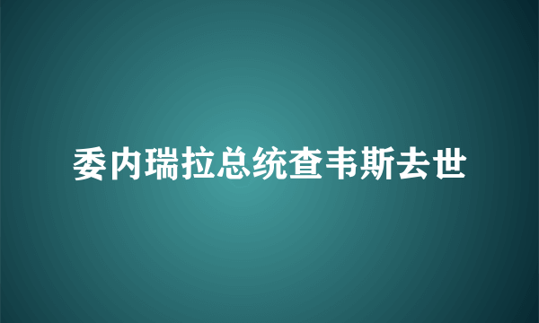 委内瑞拉总统查韦斯去世