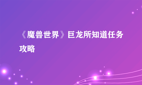 《魔兽世界》巨龙所知道任务攻略