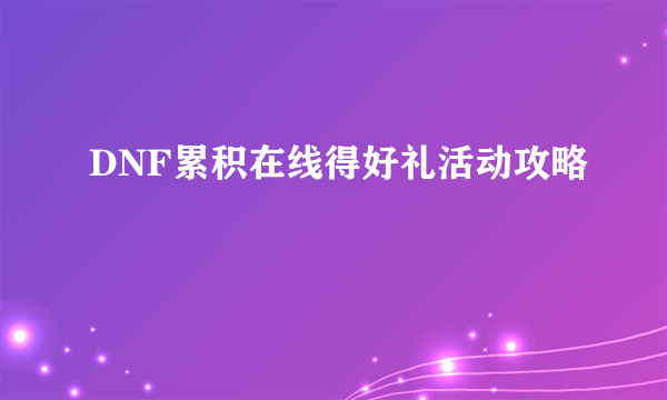 DNF累积在线得好礼活动攻略