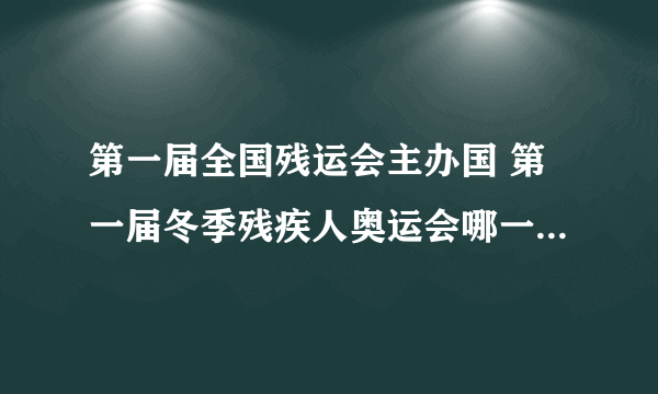 第一届全国残运会主办国 第一届冬季残疾人奥运会哪一年在哪举行