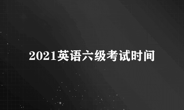 2021英语六级考试时间