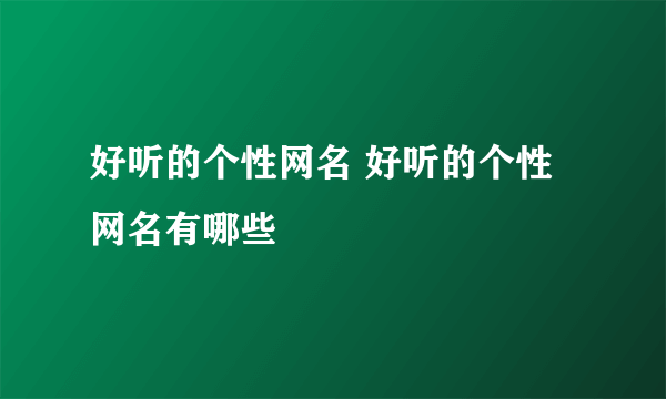 好听的个性网名 好听的个性网名有哪些