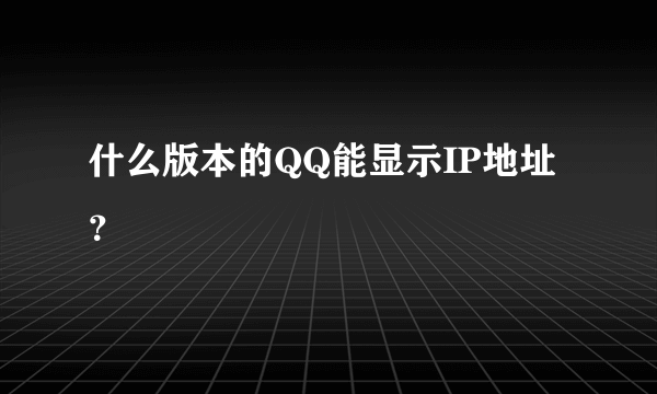 什么版本的QQ能显示IP地址？