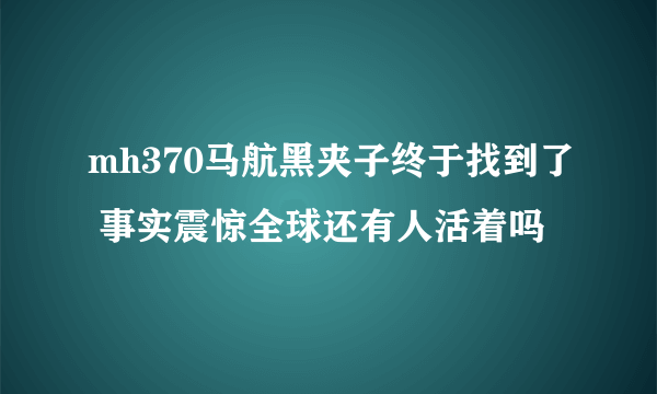 mh370马航黑夹子终于找到了 事实震惊全球还有人活着吗