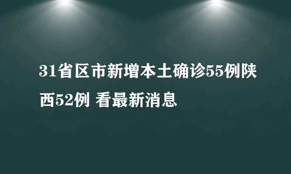 31省区市新增本土确诊55例陕西52例 看最新消息