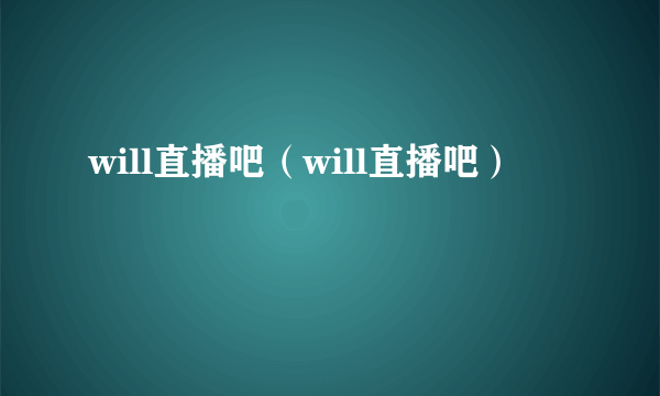 will直播吧（will直播吧）