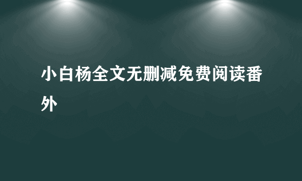 小白杨全文无删减免费阅读番外